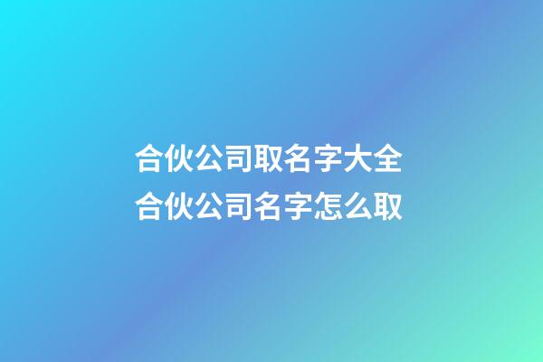 合伙公司取名字大全 合伙公司名字怎么取-第1張-公司起名-玄機派